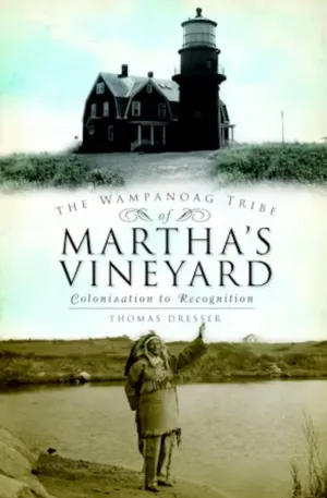 The Wampanoag Tribe of Martha's Vineyard - Colonization to Recognition  by Thomas Dresser