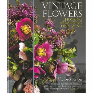 Vintage Flowers: Choosing, Arranging, Displaying