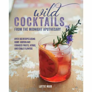 Wild Cocktails from the Midnight Apothecary: Over 100 recipes using home-grown and foraged fruits, herbs, and edible flowers
